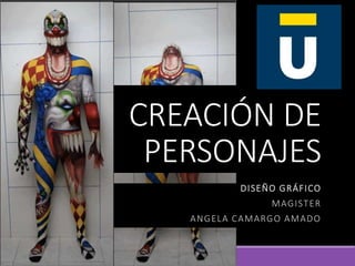 CREACIÓN DE
PERSONAJES
DISEÑO GRÁFICO
MAGISTER
ANGELA CAMARGO AMADO
 
