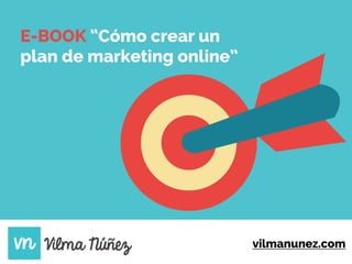 vilmanunez.com
E-BOOK “Cómo crear un
plan de marketing online”
 