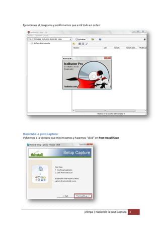 Ejecutamos el programa y confirmamos que está todo en orden:




Haciendo la post-Captura
Volvemos a la ventana que minimizamos y hacemos “click” en Post-Install Scan




                                                jcferpa | Haciendo la post-Captura 3
 
