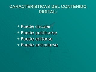 CARACTERISTICAS DEL CONTENIDO DIGITAL: Puede circular Puede publicarse Puede editarse Puede articularse 