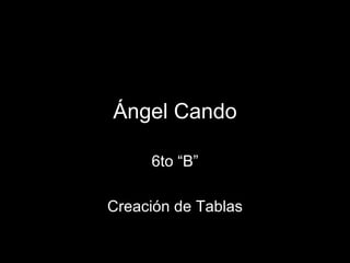 Ángel Cando 6to “B” Creación de Tablas 