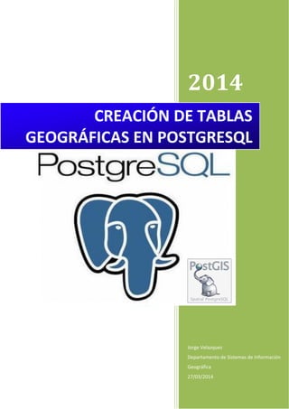 2014
Jorge Velazquez
Departamento de Sistemas de Información
Geográfica
27/03/2014
CREACIÓN DE TABLAS
GEOGRÁFICAS EN POSTGRESQL
 