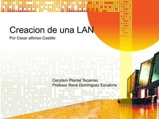 Creacion de una LAN
Por Cesar alfonso Castillo




                        Cecytem Plantel Tecamac
                        Profesor René Domínguez Escalona
 