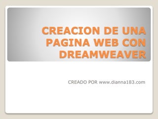 CREACION DE UNA
PAGINA WEB CON
DREAMWEAVER
CREADO POR www.dianna183.com
 