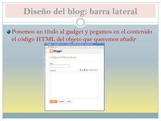 Diseño del blog: barra lateral
Ponemos un título al gadget y pegamos en el contenido
el código HTML del objeto que queremos añadir
 