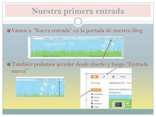 Nuestra primera entrada
Vamos a “Nueva entrada” en la portada de nuestro blog
También podemos acceder desde diseño y luego “Entrada
nueva”
 