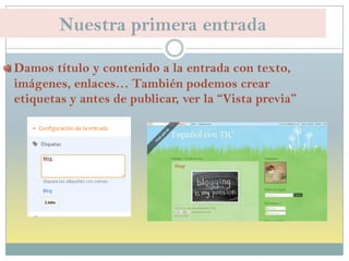 Nuestra primera entrada
Damos título y contenido a la entrada con texto,
imágenes, enlaces… También podemos crear
etiquetas y antes de publicar, ver la “Vista previa”
 