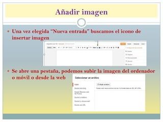 Añadir imagen
 Una vez elegida “Nueva entrada” buscamos el icono de
insertar imagen
 Se abre una pestaña, podemos subir la imagen del ordenador
o móvil o desde la web
 