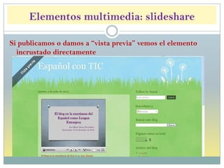 Elementos multimedia: slideshare
Si publicamos o damos a “vista previa” vemos el elemento
incrustado directamente
 