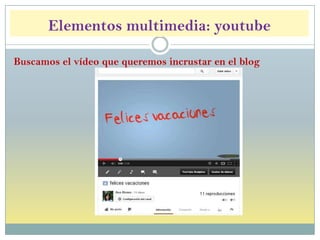 Elementos multimedia: youtube
Buscamos el vídeo que queremos incrustar en el blog
 