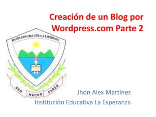 Creación de un Blog por
     Wordpress.com Parte 2




               Jhon Alex Martínez
Institución Educativa La Esperanza
 
