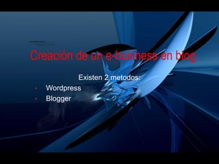 Creación de un e-business en blog
            Existen 2 metodos:
•   Wordpress
•   Blogger
 