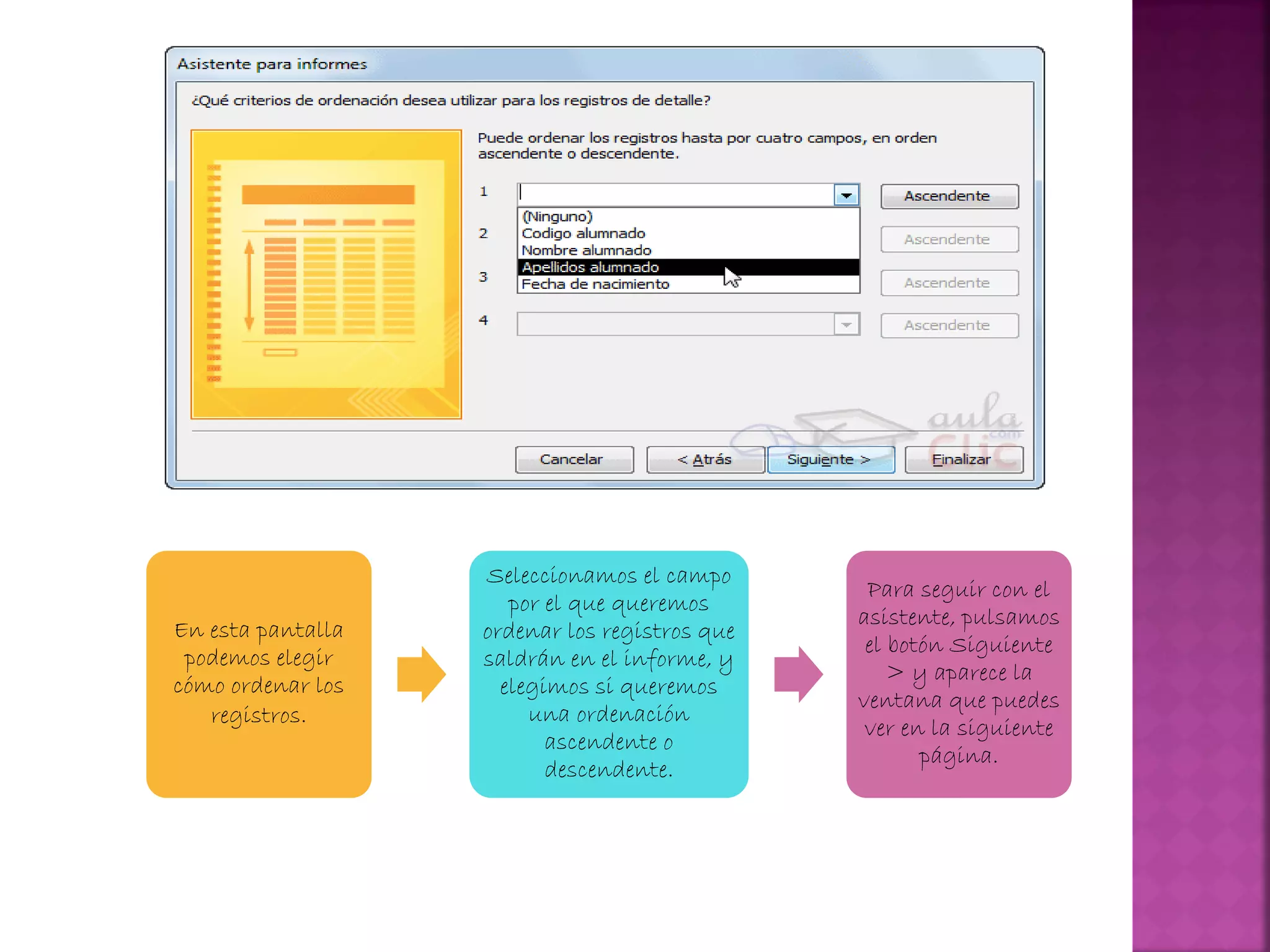 En esta pantalla
podemos elegir
cómo ordenar los
registros.
Seleccionamos el campo
por el que queremos
ordenar los registros que
saldrán en el informe, y
elegimos si queremos
una ordenación
ascendente o
descendente.
Para seguir con el
asistente, pulsamos
el botón Siguiente
> y aparece la
ventana que puedes
ver en la siguiente
página.
 