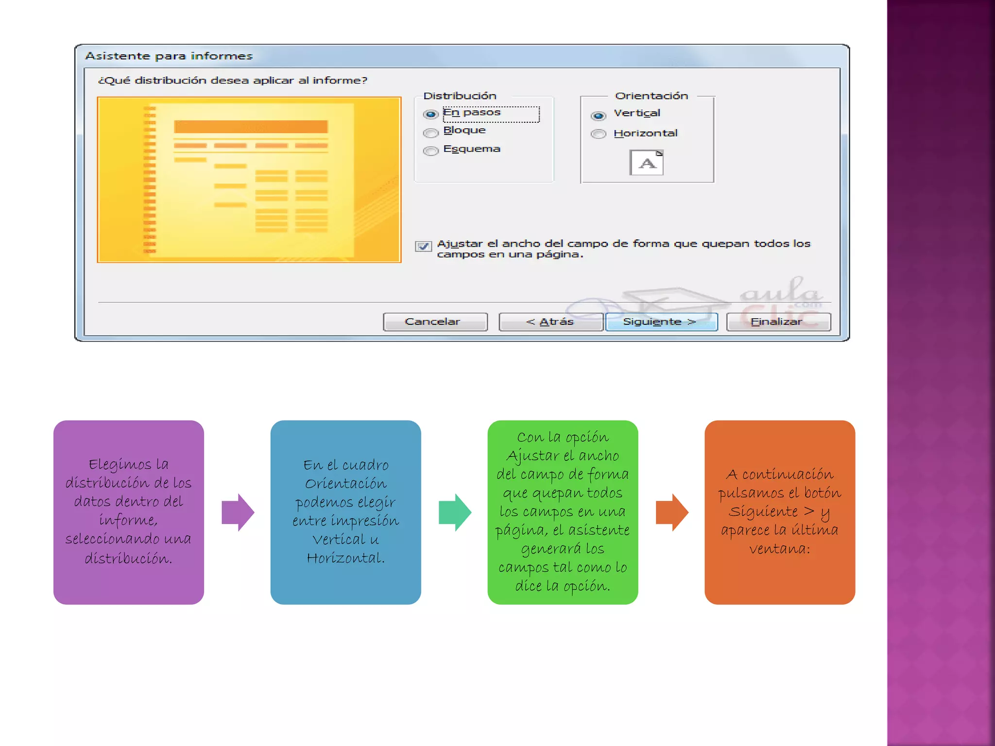 Elegimos la
distribución de los
datos dentro del
informe,
seleccionando una
distribución.
En el cuadro
Orientación
podemos elegir
entre impresión
Vertical u
Horizontal.
Con la opción
Ajustar el ancho
del campo de forma
que quepan todos
los campos en una
página, el asistente
generará los
campos tal como lo
dice la opción.
A continuación
pulsamos el botón
Siguiente > y
aparece la última
ventana:
 