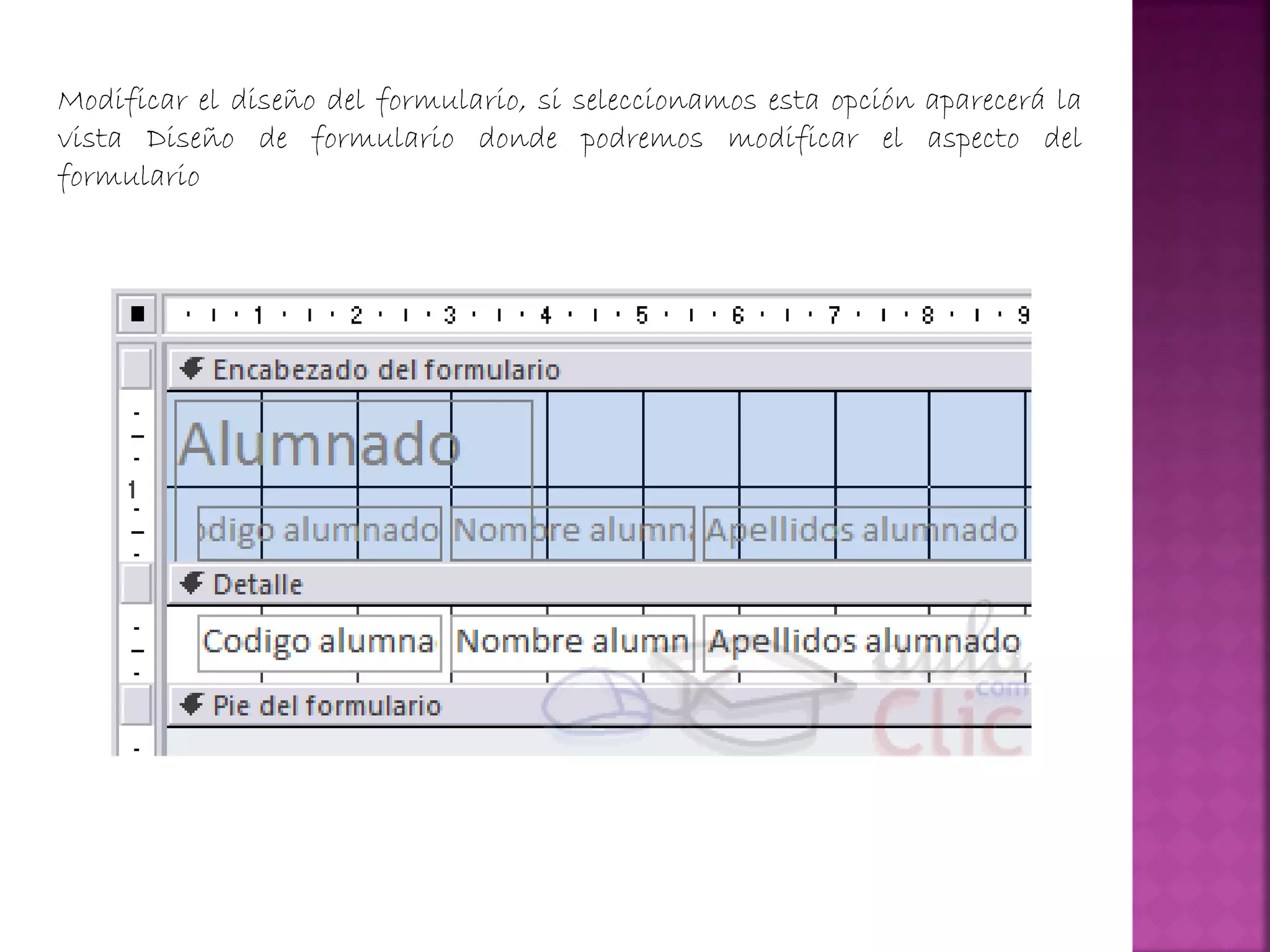 Modificar el diseño del formulario, si seleccionamos esta opción aparecerá la
vista Diseño de formulario donde podremos modificar el aspecto del
formulario
 