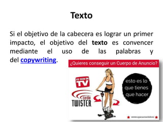 Texto
Si el objetivo de la cabecera es lograr un primer
impacto, el objetivo del texto es convencer
mediante el uso de las palabras y
del copywriting.
 