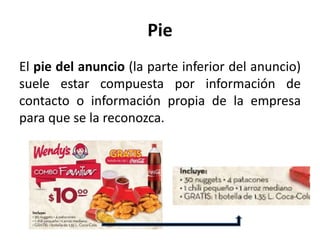 Pie
El pie del anuncio (la parte inferior del anuncio)
suele estar compuesta por información de
contacto o información propia de la empresa
para que se la reconozca.
 
