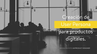 Creación de
User Persona
para productos
digitales.
BRENDA MONTES UX/PRODUCT DESIGNER
 