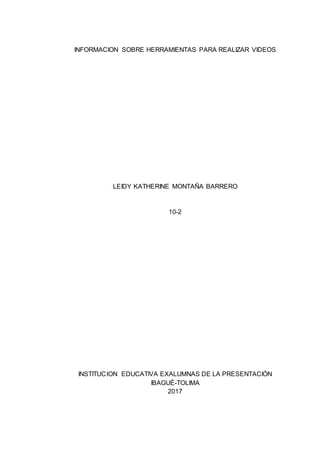 INFORMACION SOBRE HERRAMIENTAS PARA REALIZAR VIDEOS
LEIDY KATHERINE MONTAÑA BARRERO
10-2
INSTITUCION EDUCATIVA EXALUMNAS DE LA PRESENTACIÓN
IBAGUÉ-TOLIMA
2017
 