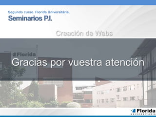 Segundo curso. Florida Universitària. 
Creación de Webs 
Gracias por vuestra atención 
