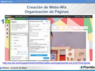 Segundo curso Proyecto Integrado Unidad TICs 
1 
http://es.wix.com/support/main/html5/el-editor-wix/organizando-tus-p%C3%A1ginas 
Módulo : Creación de Webs 
2 
 