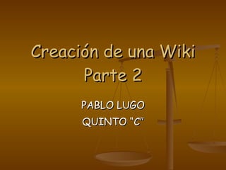 Creación de una Wiki Parte 2 PABLO LUGO QUINTO “C” 