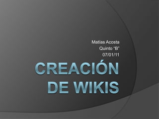 Creación de Wikis Matías Acosta Quinto “B” 07/01/11 