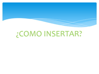 ¿COMO INSERTAR?

 