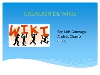CREACION DE WIKIS
San Luis Gonzaga
Andrés Charro
P.B.C

 