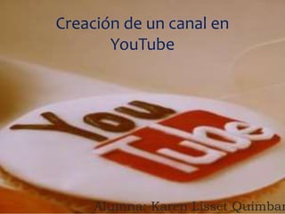 Creación de un canal en
YouTube
Alumna: Karen Lisset Quimbar
 
