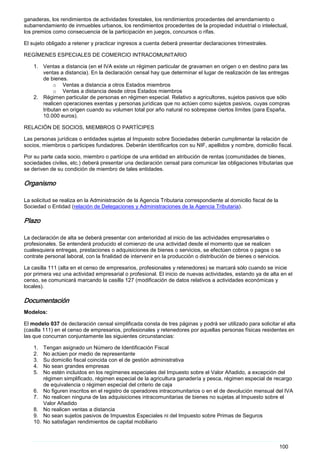 100
ganaderas, los rendimientos de actividades forestales, los rendimientos procedentes del arrendamiento o
subarrendamiento de inmuebles urbanos, los rendimientos procedentes de la propiedad industrial o intelectual,
los premios como consecuencia de la participación en juegos, concursos o rifas.
El sujeto obligado a retener y practicar ingresos a cuenta deberá presentar declaraciones trimestrales.
REGÍMENES ESPECIALES DE COMERCIO INTRACOMUNITARIO
1. Ventas a distancia (en el IVA existe un régimen particular de gravamen en origen o en destino para las
ventas a distancia). En la declaración censal hay que determinar el lugar de realización de las entregas
de bienes.
o Ventas a distancia a otros Estados miembros
o Ventas a distancia desde otros Estados miembros
2. Régimen particular de personas en régimen especial. Relativo a agricultores, sujetos pasivos que sólo
realicen operaciones exentas y personas jurídicas que no actúen como sujetos pasivos, cuyas compras
tributan en origen cuando su volumen total por año natural no sobrepase ciertos límites (para España,
10.000 euros).
RELACIÓN DE SOCIOS, MIEMBROS O PARTÍCIPES
Las personas jurídicas o entidades sujetas al Impuesto sobre Sociedades deberán cumplimentar la relación de
socios, miembros o participes fundadores. Deberán identificarlos con su NIF, apellidos y nombre, domicilio fiscal.
Por su parte cada socio, miembro o partícipe de una entidad en atribución de rentas (comunidades de bienes,
sociedades civiles, etc.) deberá presentar una declaración censal para comunicar las obligaciones tributarias que
se deriven de su condición de miembro de tales entidades.
Organismo
La solicitud se realiza en la Administración de la Agencia Tributaria correspondiente al domicilio fiscal de la
Sociedad o Entidad (relación de Delegaciones y Administraciones de la Agencia Tributaria).
Plazo
La declaración de alta se deberá presentar con anterioridad al inicio de las actividades empresariales o
profesionales. Se entenderá producido el comienzo de una actividad desde el momento que se realicen
cualesquiera entregas, prestaciones o adquisiciones de bienes o servicios, se efectúen cobros o pagos o se
contrate personal laboral, con la finalidad de intervenir en la producción o distribución de bienes o servicios.
La casilla 111 (alta en el censo de empresarios, profesionales y retenedores) se marcará sólo cuando se inicie
por primera vez una actividad empresarial o profesional. El inicio de nuevas actividades, estando ya de alta en el
censo, se comunicará marcando la casilla 127 (modificación de datos relativos a actividades económicas y
locales).
Documentación
Modelos:
El modelo 037 de declaración censal simplificada consta de tres páginas y podrá ser utilizado para solicitar el alta
(casilla 111) en el censo de empresarios, profesionales y retenedores por aquellas personas físicas residentes en
las que concurran conjuntamente las siguientes circunstancias:
1. Tengan asignado un Número de Identificación Fiscal
2. No actúen por medio de representante
3. Su domicilio fiscal coincida con el de gestión administrativa
4. No sean grandes empresas
5. No estén incluidos en los regímenes especiales del Impuesto sobre el Valor Añadido, a excepción del
régimen simplificado, régimen especial de la agricultura ganadería y pesca, régimen especial de recargo
de equivalencia o régimen especial del criterio de caja
6. No figuren inscritos en el registro de operadores intracomunitarios o en el de devolución mensual del IVA
7. No realicen ninguna de las adquisiciones intracomunitarias de bienes no sujetas al Impuesto sobre el
Valor Añadido
8. No realicen ventas a distancia
9. No sean sujetos pasivos de Impuestos Especiales ni del Impuesto sobre Primas de Seguros
10. No satisfagan rendimientos de capital mobiliario
 
