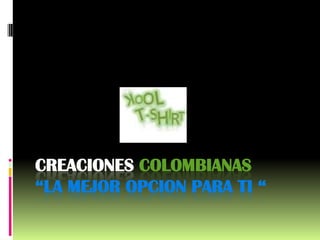 CREACIONES COLOMBIANAS
“LA MEJOR OPCION PARA TI “
 