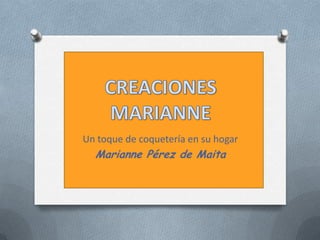 CREACIONES MARIANNE Un toque de coquetería en su hogar Marianne Pérez de Maita 