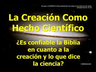 La Creación Como Hecho Científico ¿Es confiable la Biblia en cuanto a la creación y lo que dice la ciencia? 