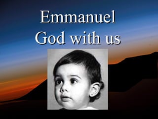 Emmanuel
God with us
 