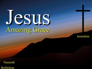 Jesus
   Amazing Grace
                   Jerusalem




 Nazareth
Bethlehem
 