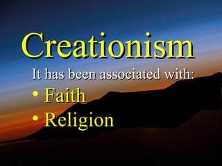 Creationism
It has been associated with:
• Faith
• Religion
 