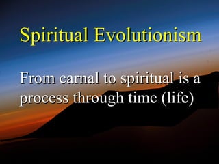 Spiritual Evolutionism

From carnal to spiritual is a
process through time (life)
 