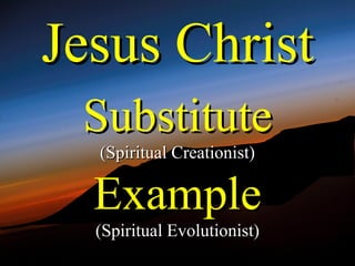 Jesus Christ
 Substitute
  (Spiritual Creationist)

  Example
  (Spiritual Evolutionist)
 