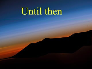Until then
 