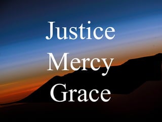 Justice
Mercy
Grace
 