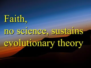 Faith,
no science, sustains
evolutionary theory
 