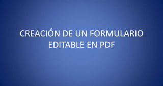 CREACIÓN DE UN FORMULARIO EDITABLE EN PDF 
