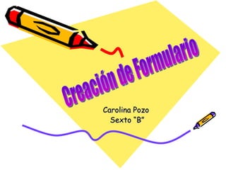 Carolina Pozo  Sexto “B” Creación de Formulario 