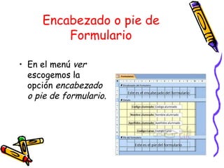 Encabezado o pie de Formulario En el menú  ver  escogemos la opción  encabezado o pie de formulario. 