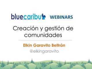 Creación y gestión de
comunidades
Elkin Garavito Beltrán
@elkingaravito
WEBINARS
 