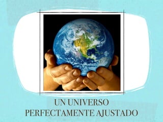 UN UNIVERSO
PERFECTAMENTE AJUSTADO
 