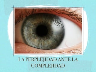 LA PERPLEJIDAD ANTE LA
     COMPLEJIDAD
 