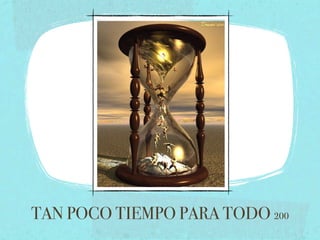 TAN POCO TIEMPO PARA TODO 200
 