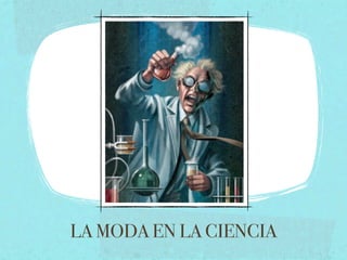 LA MODA EN LA CIENCIA
 